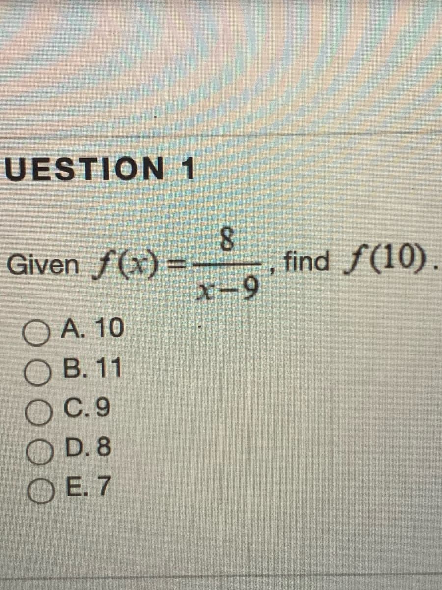 UESTION 1
Given f(x) =
8.
find f(10).
X-9
O A. 10
О В. 11
С.9
O D. 8
O E. 7
