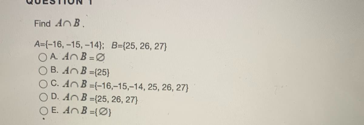 Find AnB.
A={-16, -15, -14}; B={25, 26, 27}
O A. AnB=Ø
O B. AnB=(25}
O C. AnB={-16,-15,-14, 25, 26, 27}
O D. AnB=(25, 26, 27}
O E. ANB =(Ø}
