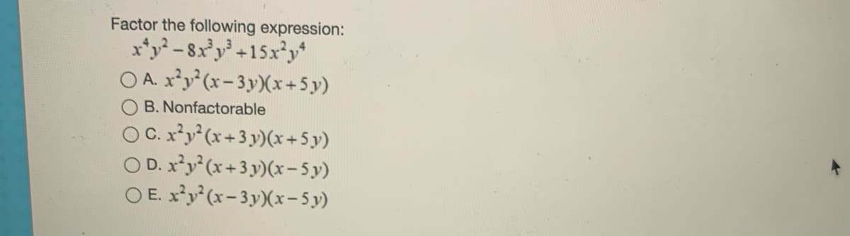 Factor the following expression:
x*y² - 8x²y* +15x*y*
O A. x*y (x-3y)(x+5 y)
B. Nonfactorable
OC. x'y (x+3 y)(x+5y)
O D. xy* (x+3 y)(x– 5 y)
O E. x'y (x-3y)(x- 5 y)
