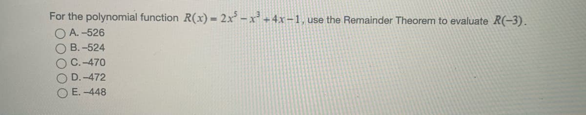 For the polynomial function R(x) = 2x - x' +4x-1, use the Remainder Theorem to evaluate R(-3).
O A. -526
O B. -524
О С.-470
D.-472
E. -448
OOOOO
