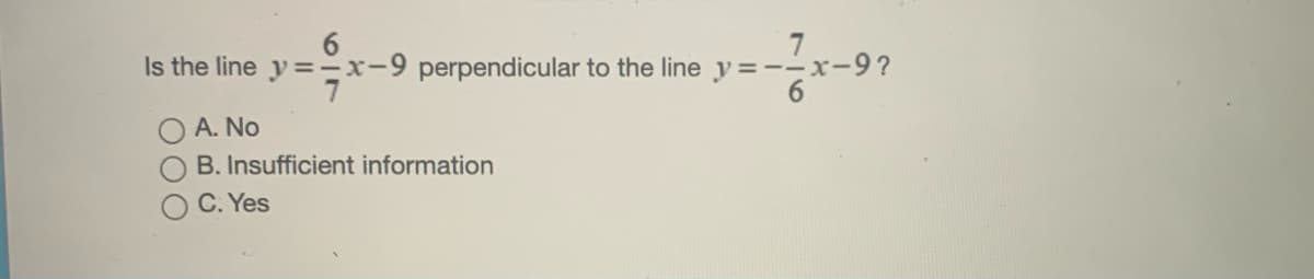 6.
Is the line y=-x-9 perpendicular to the line y=--x-9?
6.
A. No
B. Insufficient information
C. Yes
7
