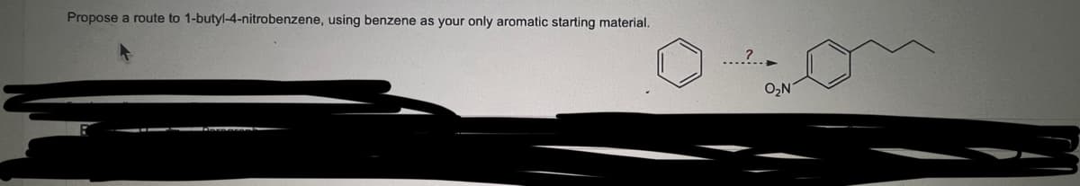 Propose a route to 1-butyl-4-nitrobenzene, using benzene as your only aromatic starting material.
O₂N