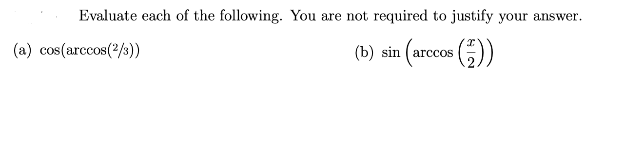 Evaluate each of the following. You are not required to justify your answer.
(a) cos(arccos(2/3))
(b) sin ( arccos
