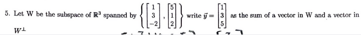 {}
5. Let W be the subspace of R³ spanned by
write j = 3
as the sum of a vector in W and a vector in
