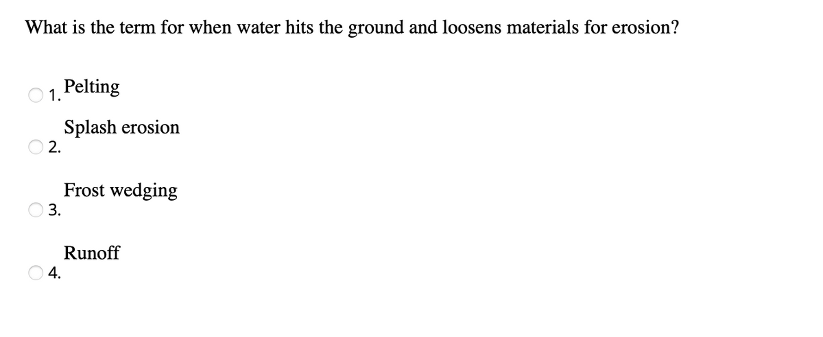 What is the term for when water hits the ground and loosens materials for erosion?
1. Pelting
Splash erosion
2.
Frost wedging
3.
Runoff
4.
