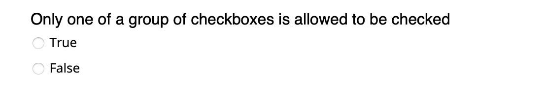 Only
one of a group of checkboxes is allowed to be checked
True
O False
