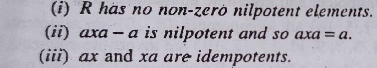 (i) R has no non-zeró nilpotent elements.
(ii) axa – a is nilpotent and so axa = a.
(iii) ax and xa are idempotents.
