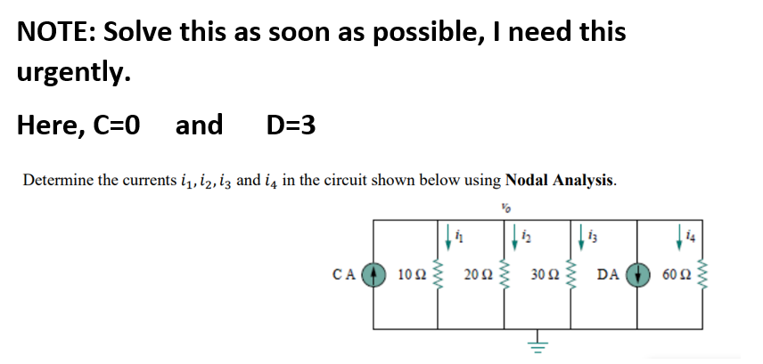 NOTE: Solve this as soon as possible, I need this
urgently.
Here, C=0 and
D=3
Determine the currents i, i2, iz and i4 in the circuit shown below using Nodal Analysis.
i4
CA
10Ω
20 2
30 Ω DA
60 Ω
ww
ww
ww
