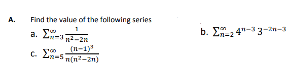 Α.
Find the value of the following series
1
a. Ση=3n2_2n
(n-1)3
c. Σ=5; n(n2-2n)
b. Σ=2
42-33-2n-3