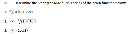 III. Determine the 5th degree Maclaurin's series of the given function below:
1. f(x) = In (1 + 2x)
2. f(x) = ³√(1-3x)²
3. f(x) = 2cos3x