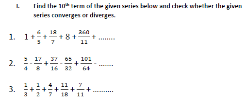 1.
2.
3.
I.
Find the 10th term of the given series below and check whether the given
series converges or diverges.
6
18
1 + 2 + 1¹/9/2
5
7
3
5 17 37 65
+
4
8 16 32
+=+8+
HIN
360
11
+
1 4 11 7
+−+−+ +
2 7 18 11
101
64
+
-+