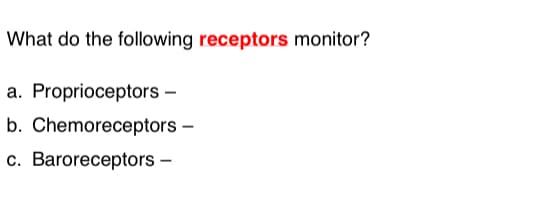 What do the following receptors monitor?
a. Proprioceptors –
b. Chemoreceptors –
c. Baroreceptors –
