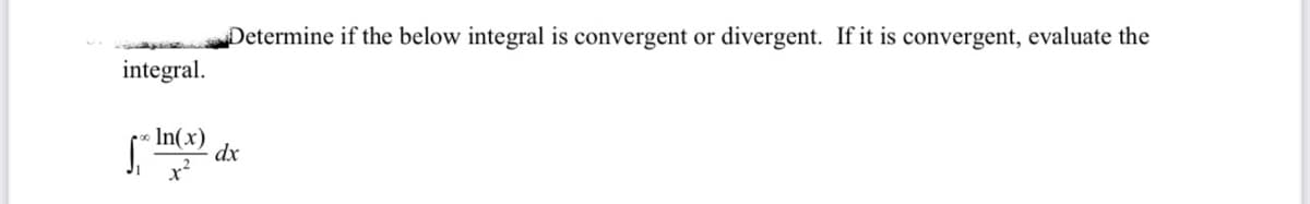 Determine if the below integral is convergent or divergent. If it is convergent, evaluate the
integral.
In(x)
dx
