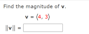 Find the magnitude of v.
V =
= (4, 3)
v
|| v|| =
