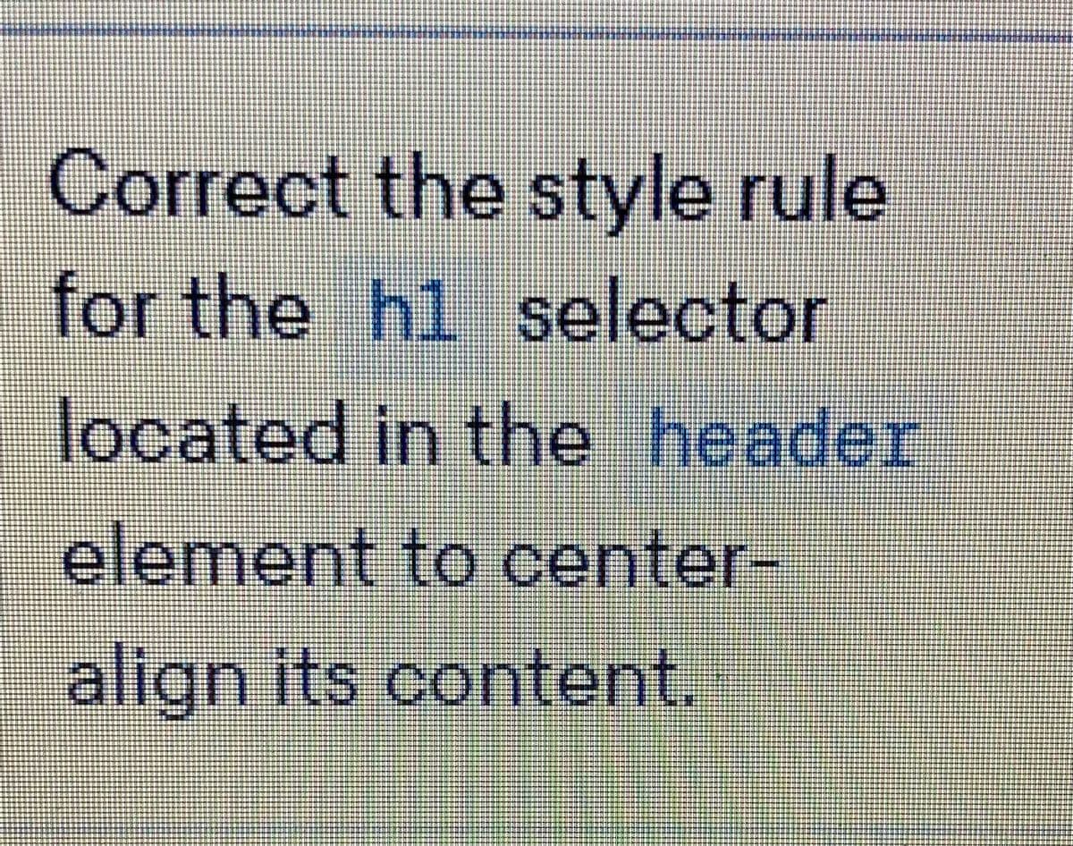 Correct the style rule
for the h1 selector
located in the header
element to center-
align its content.
નાભીમા