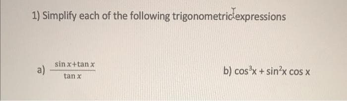 1) Simplify each of the following trigonometricexpressions
sin x+tan x
a)
b) cosx + sin'x cos x
tan x
