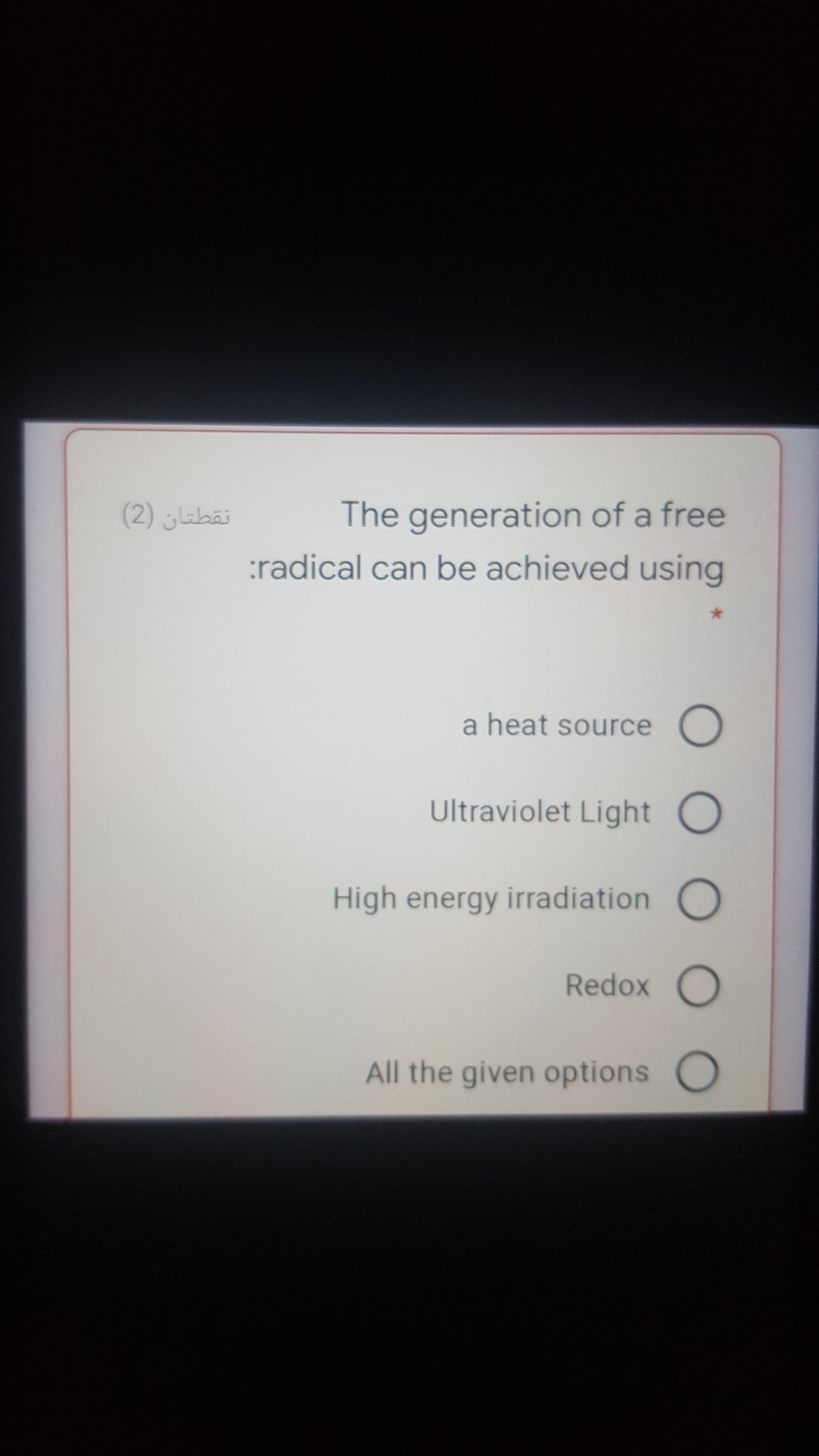 The generation of a free
:radical can be achieved using
a heat source O
Ultraviolet Light O
High energy irradiation O
All the given options O
0000O
