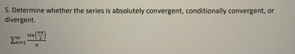 5. Determine whether the series is absolutely convergent, conditionally convergent, or
divergent.
sin
En=1
