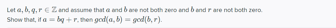 Let a, b, q, r EZ and assume that a and b are not both zero and b and r are not both zero.
Show that, if a = bą + r, then gcd(a, b) = gcd(b, r).
