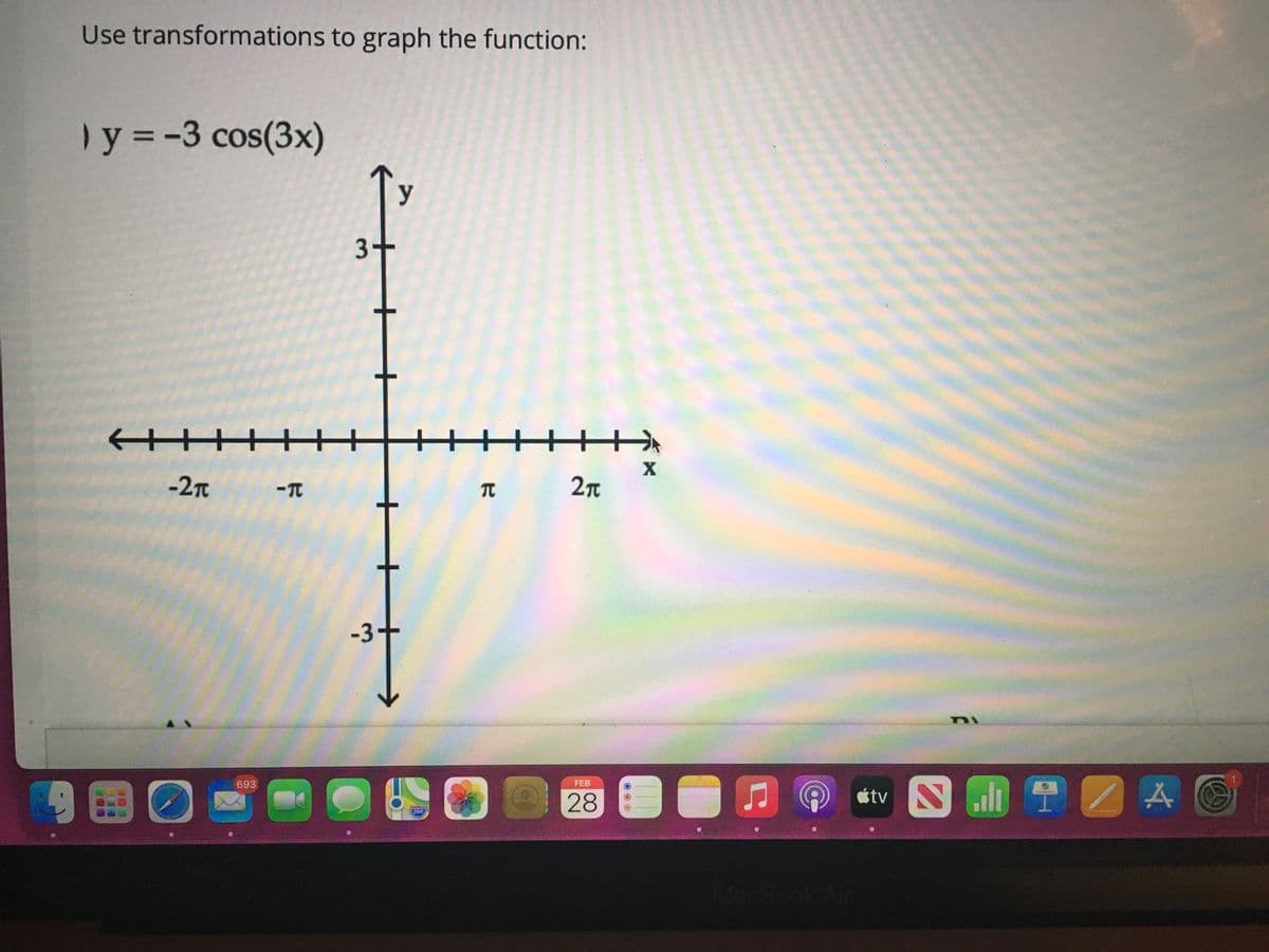 Use transformations to graph the function:
) y = -3 cos(3x)
y
3+
+++++
X
-2T
-3+
A
693
FEB
étv
28
280
Book Al
