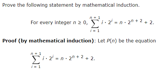 Prove the following statement by mathematical induction.
n + 1
For every integer n 2 0, Fi. 2' = n· 2" + 2 + 2.
i = 1
Proof (by mathematical induction): Let P(n) be the equation
n + 1
si.2' = n· 2" + 2 + 2.
i = 1
