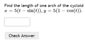 Find the length of one arch of the cycloid
x = 5(t – sin(t)), y = 5(1 – cos(t)).
Check Answer
