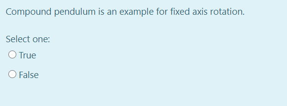 Compound pendulum is an example for fixed axis rotation.
Select one:
O True
O False
