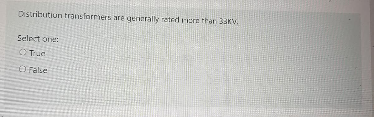 Distribution transformers are
generally rated more than 33KV.
Select one:
O True
O False
