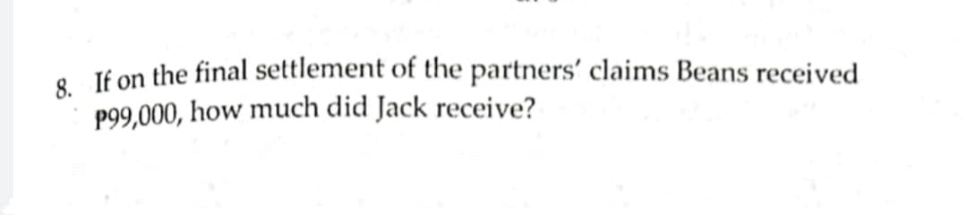 • If on the final settlement of the partners' claims Beans received
P99,000, how much did Jack receive?
