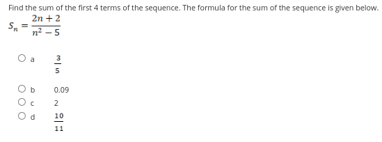 Find the sum of the first 4 terms of the sequence. The formula for the sum of the sequence is given below.
2n + 2
n²-5
Sn =
000
a
b
DUO
d
3
5
0.09
2
10
11