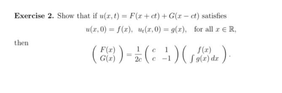 Exercise 2. Show that if u(x, t) = F(x + ct) +G(x- ct) satisfies
u(x,0) = f(x), u(x,0) = g(x), for all & ER,
then
F(x)
(6(2)) = 2 (c) (19(e) de).
G(x)
2c
g(x)