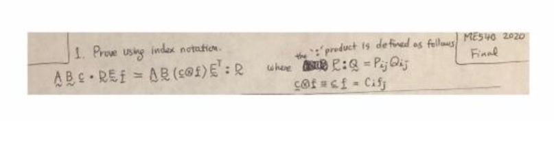 1. Prove using index notation.
ABC REF = AB (c@f) E¹: R
product is defined as follows
: Q = Pij Qij
cof #cf = Cifj
where
MES40 2020
Final