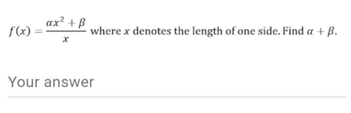 f(x)
ax² + B
where x denotes the length of one side. Find a + ß.
Your answer