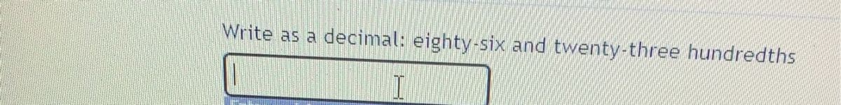 Write as a decimal: eighty-six and twenty-three hundredths
I
