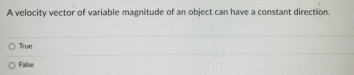 A velocity vector of variable magnitude of an object can have a constant direction.
O True
O False
