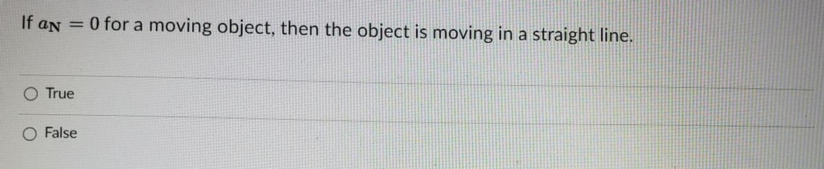 If aN
O for a moving object, then the object is moving in a straight line.
%3D
O True
O False
