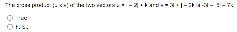 The cross product (u x v) of the two vectors u = i- 2j + k and v = 3i + j - 2k is -3i - 5j - 7k.
True
False