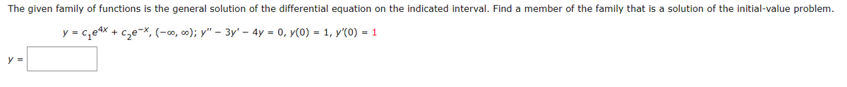 The given family of functions is the general solution of the differential equation on the indicated interval. Find a member of the family that is a solution of the initial-value problem.
y = ₁¹x + c₂e-x, (-∞o, ∞o); y" — 3y' — 4y = 0, y(0) = 1, y'(0) = 1
y =