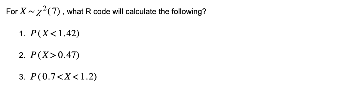 For X~ x²(7), what R code will calculate the following?
1. P(X<1.42)
2. P(X>0.47)
3. P(0.7<X<1.2)