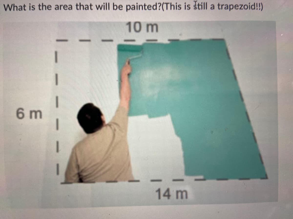 What is the area that will be painted?(This is still a trapezoid!!)
10 m
6 m
14 m
