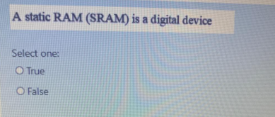 A static RAM (SRAM) is a digital device
Select one:
O True
O False
