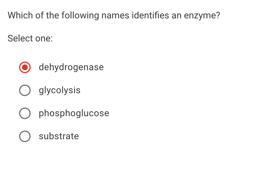 Which of the following names identifies an enzyme?
Select one:
dehydrogenase
O glycolysis
O phosphoglucose
O substrate
