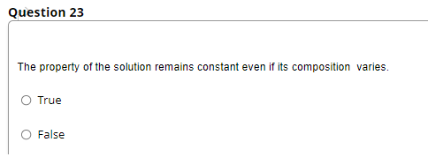 Question 23
The property of the solution remains constant even if its composition varies.
True
False
