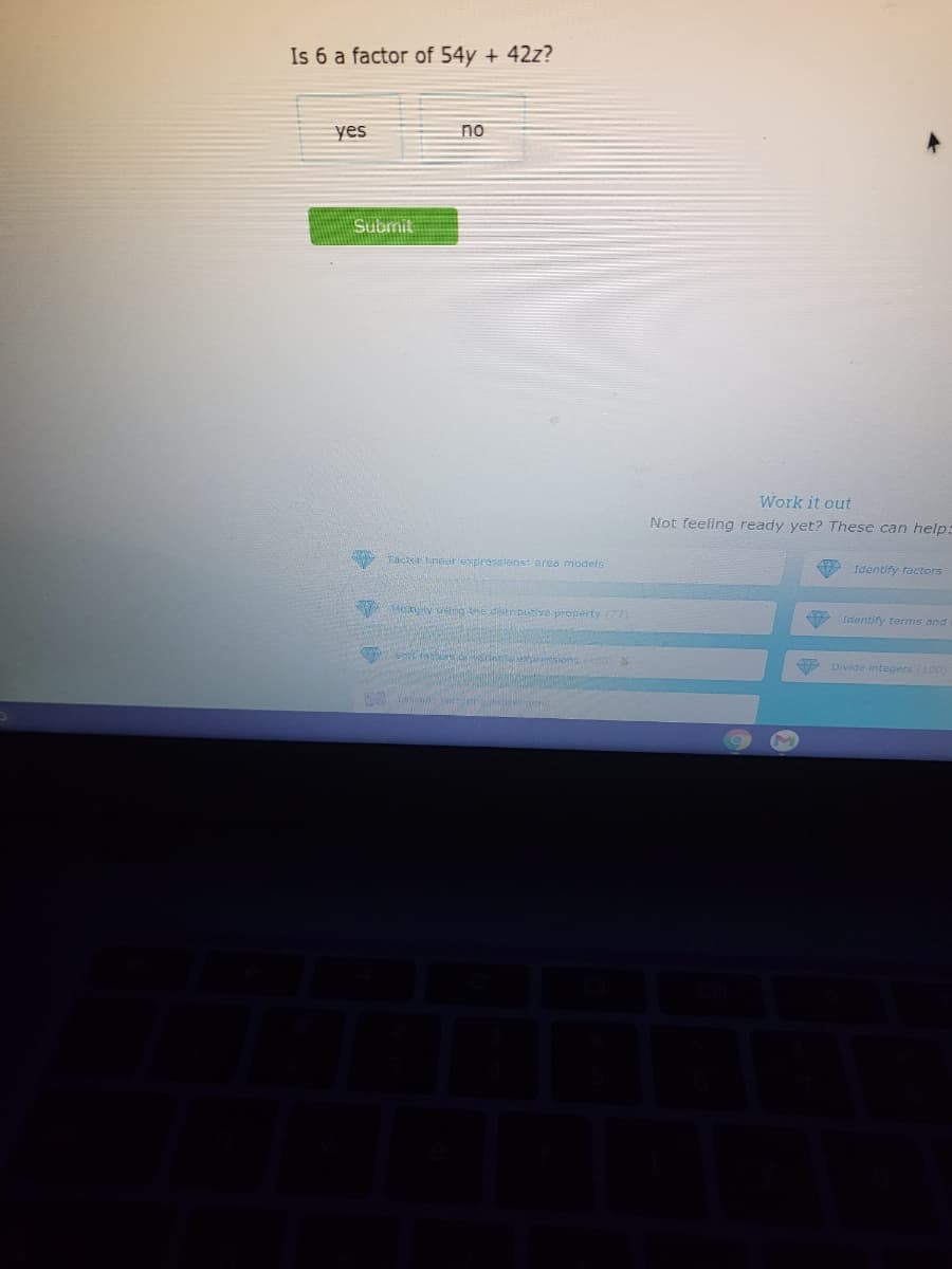 Is 6 a factor of 54y + 42z?
yes
no
Submit
Work it out
Not feeling ready yet? These can help:
FACr inearepressions: area models
9 Identify ractors
Mcnply inghe dtrbutivo property (72)
A Identify terms and
Divide integers (100)
