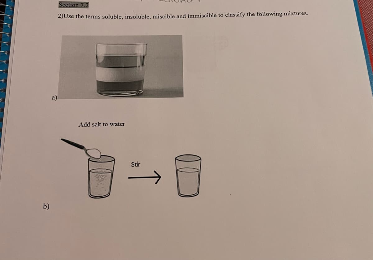 Section 7.2
2)Use the terms soluble, insoluble, miscible and immiscible to classify the following mixtures.
a)
Add salt to wwater
Stir
b)
