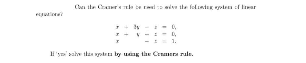 Can the Cramer's rule be used to solve the following system of linear
equations?
0,
0,
+ 3y
y +
= 1.
If 'yes' solve this system by using the Cramers rule.
