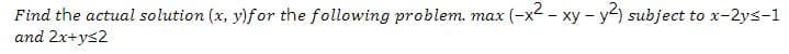 max (-x2 - xy – y) subject to x-2ys-1
Find the actual solution (x, y)for the following problem.
and 2x+ys2
