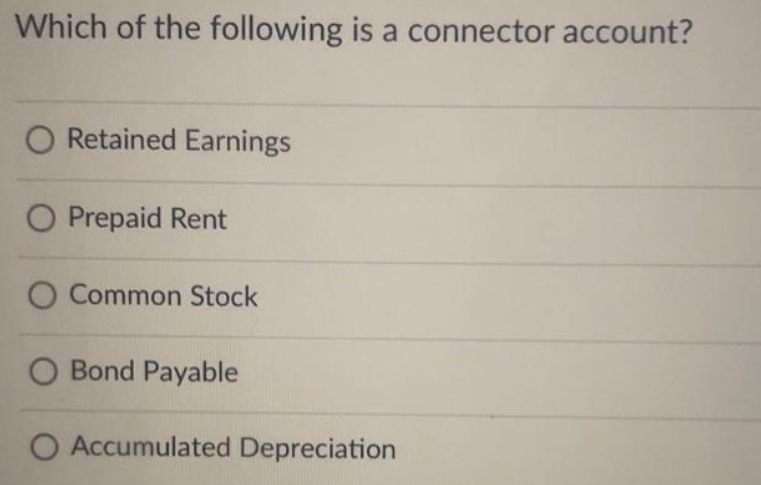 Which of the following is a connector account?
Retained Earnings
O Prepaid Rent
O Common Stock
O Bond Payable
O Accumulated Depreciation
