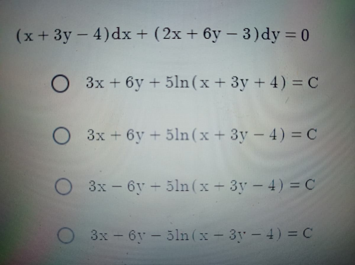 (x+3y - 4)dx + (2x + 6y –3)dy = 0
3x + 6y + 5ln(x+ 3y + 4) = C
O 3x - 6y + 5ln (x + 3y - 4) = C
O3x-6y- 5ln (x + 3y- 4) = C
3x-6v- 51ln(x- 3y – 4) = C
