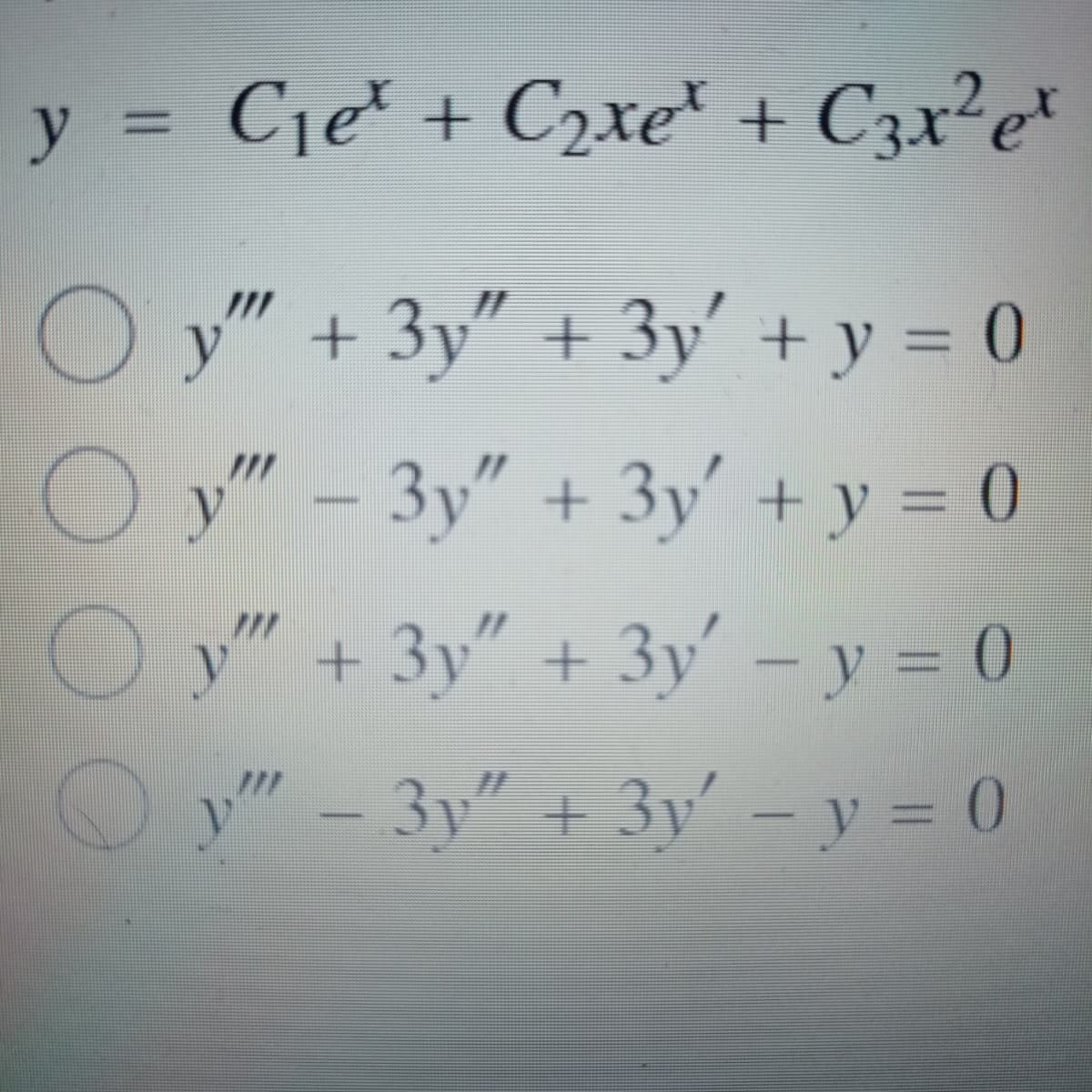 y = Cje + C2xe + C3x²e*
O
y" + 3y" + 3y' + y = 0
y" – 3y" + 3y' + y = 0
y" + 3y" + 3y' - y = 0)
O y" - 3y" + 3y – y = 0
